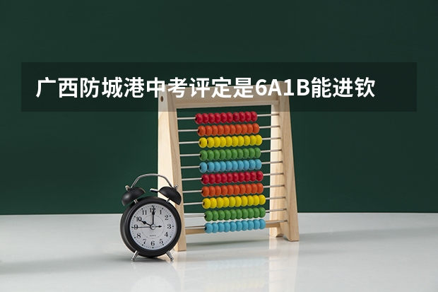 广西防城港中考评定是6A1B能进钦州二中吗？
