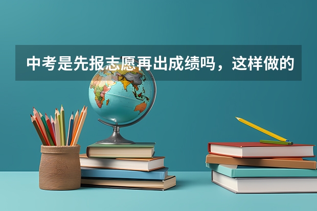 中考是先报志愿再出成绩吗，这样做的原因是什么？