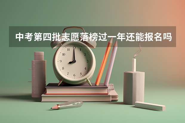 中考第四批志愿落榜过一年还能报名吗
