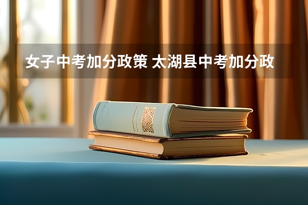 女子中考加分政策 太湖县中考加分政策