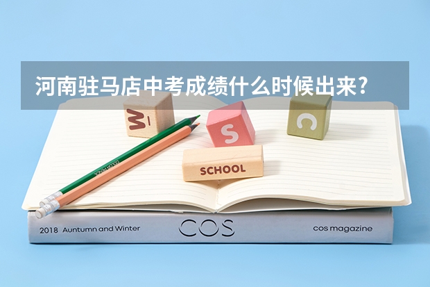 河南驻马店中考成绩什么时候出来?