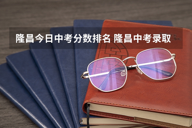 隆昌今日中考分数排名 隆昌中考录取分数线