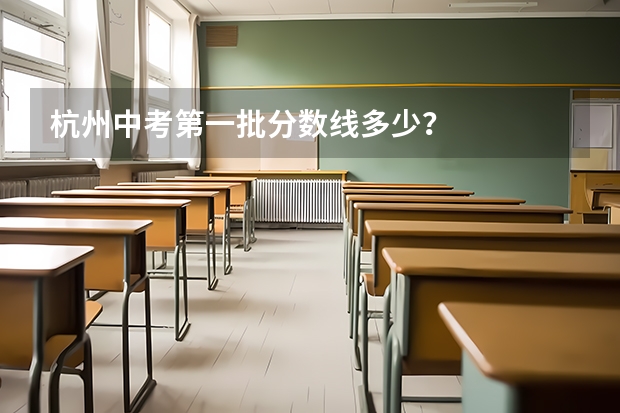 杭州中考第一批分数线多少？
