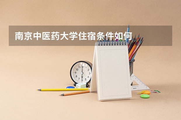 南京中医药大学住宿条件如何