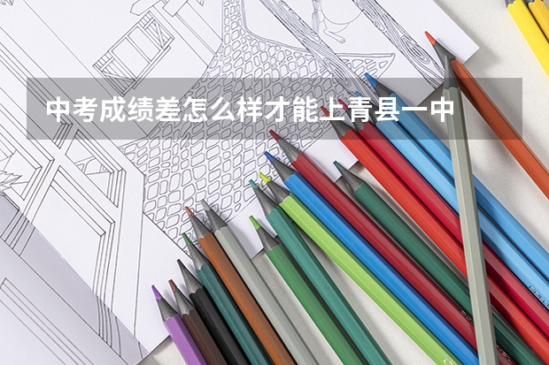 中考成绩差怎么样才能上青县一中
