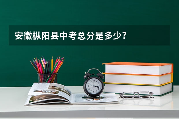 安徽枞阳县中考总分是多少?