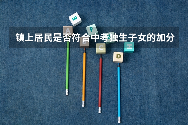 镇上居民是否符合中考独生子女的加分条件？（贵阳中考加分规则，很急）