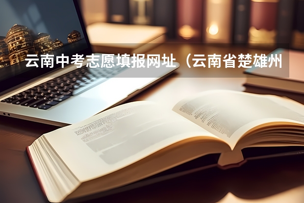 云南中考志愿填报网址（云南省楚雄州中考志愿报名时间）