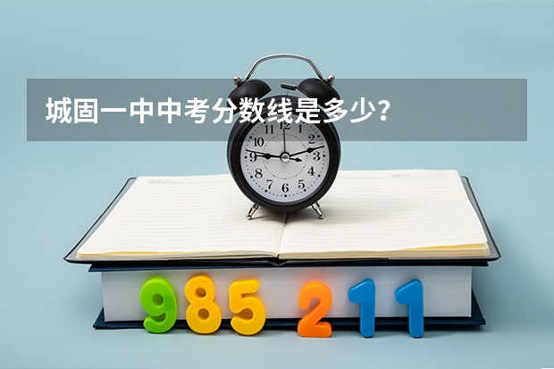 城固一中中考分数线是多少？