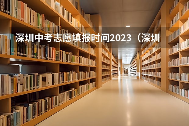 深圳中考志愿填报时间2023(深圳中考志愿填报时间已定!2024年填报及录取规则详解)