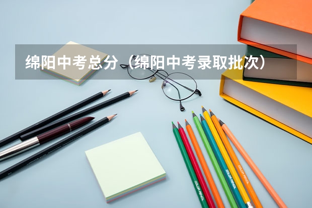 绵阳中考总分（绵阳中考录取批次）