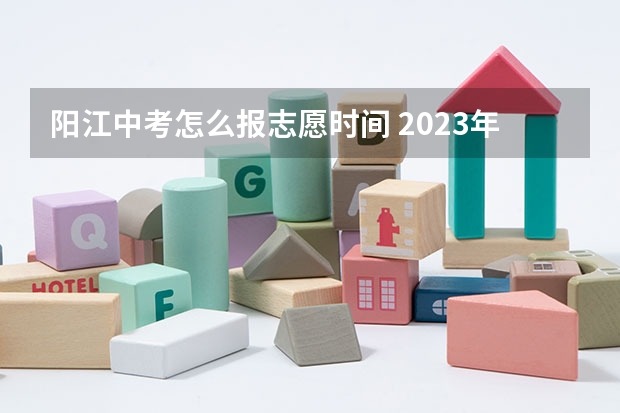 阳江中考怎么报志愿时间 2023年阳江市中考分数线