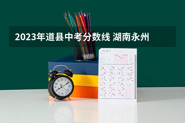 2023年道县中考分数线 湖南永州道县中考分数线