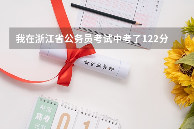 我在浙江省公务员考试中考了122分 笔试第二名 有多大机会能考上 广东中考高分突破语文P122页第三类：成长履痕答案
