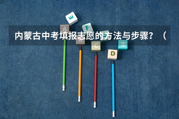 内蒙古中考填报志愿的方法与步骤？（盘锦中考报志愿时间）