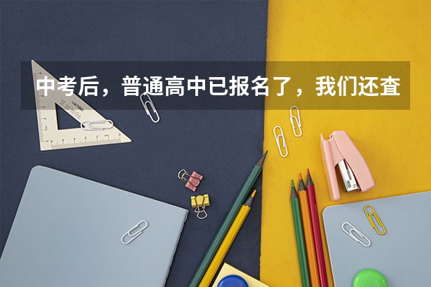 中考后，普通高中已报名了，我们还査不到进哪个学校