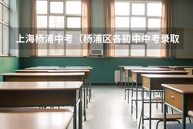 上海杨浦中考（杨浦区各初中中考录取率）