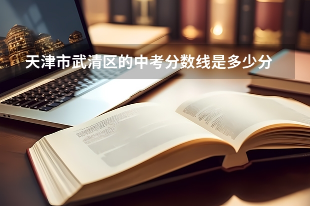 天津市武清区的中考分数线是多少分