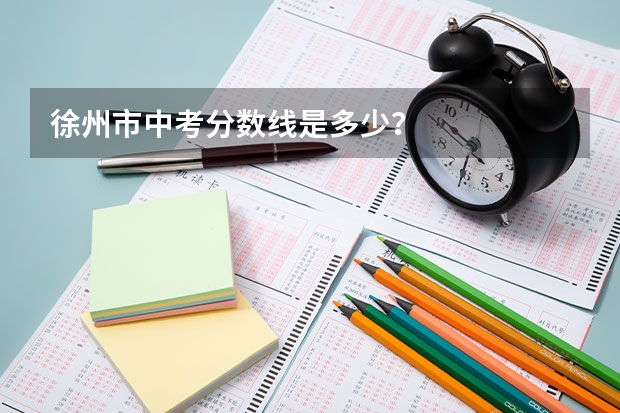 徐州市中考分数线是多少？