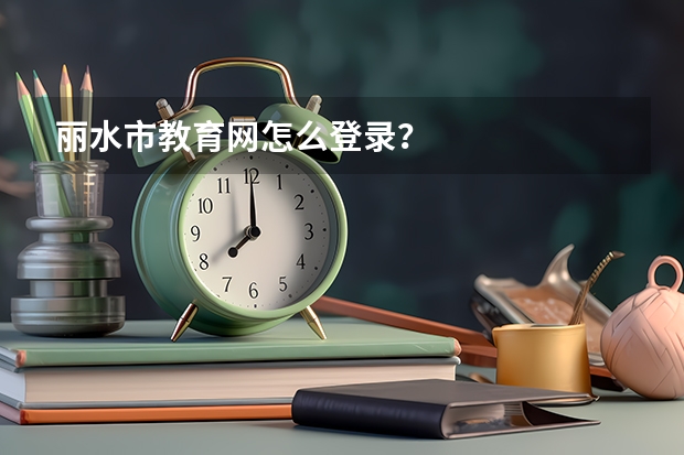 丽水市教育网怎么登录?