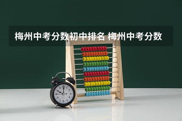 梅州中考分数初中排名 梅州中考分数线？？