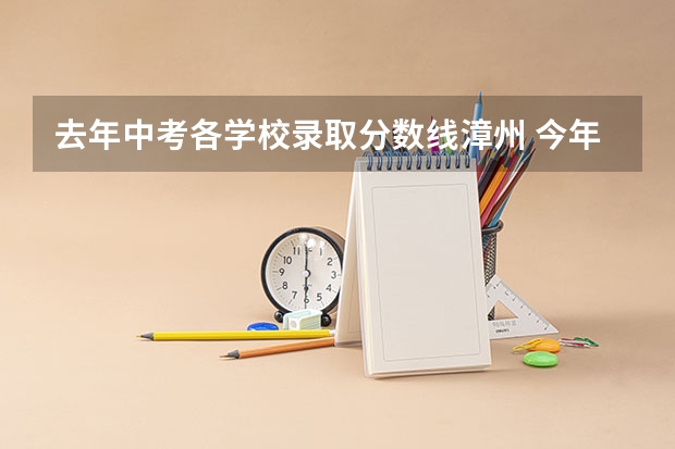 去年中考各学校录取分数线漳州 今年漳州市漳州一中中考录取分数线