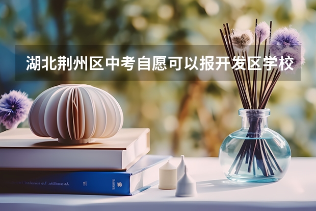 湖北荆州区中考自愿可以报开发区学校吗