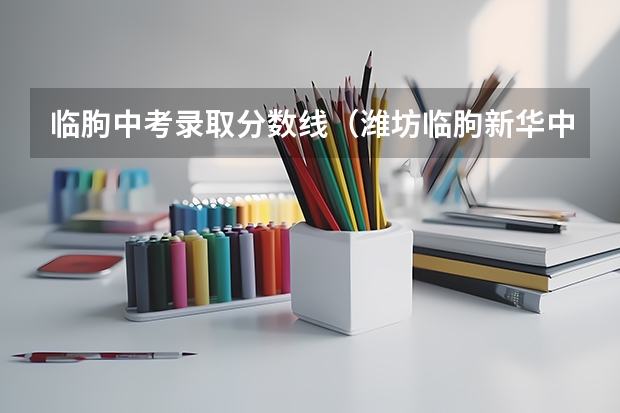 临朐中考录取分数线（潍坊临朐新华中学往年初三全级350名的，中考会怎样）