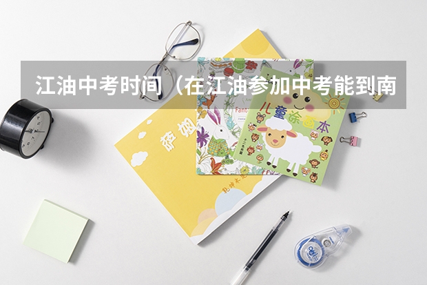 江油中考时间（在江油参加中考能到南充读高中么）