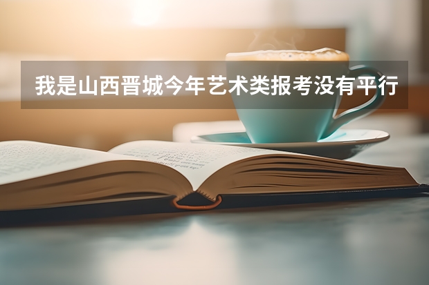 我是山西晋城今年艺术类报考没有平行志愿，请问报的志愿是怎么录取的？