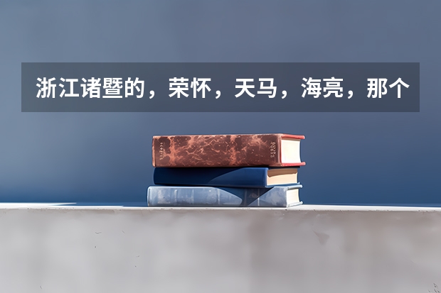 浙江诸暨的，荣怀，天马，海亮，那个高中比较好一点，弟弟马上要中考 本人因为中考不顺利，现在准备去诸暨读书，在海亮和荣怀两所学校纠结中，只求哪所学校校风好点，望回答。