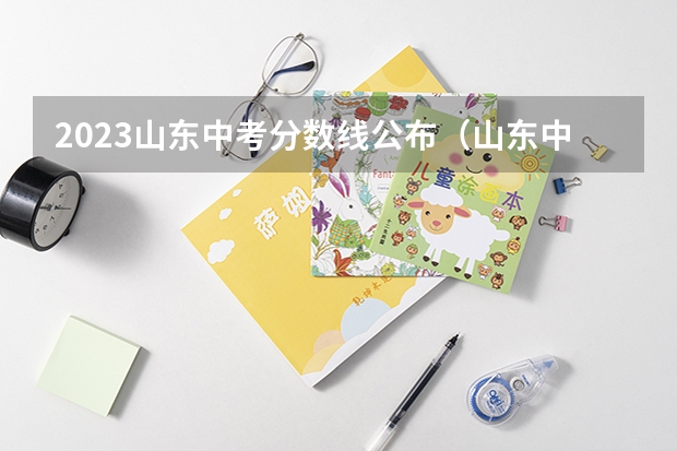 2023山东中考分数线公布（山东中考分数线）