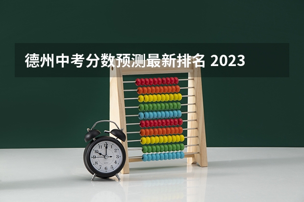 德州中考分数预测最新排名 2023德州市中考分数线