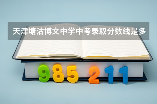 天津塘沽博文中学中考录取分数线是多少？