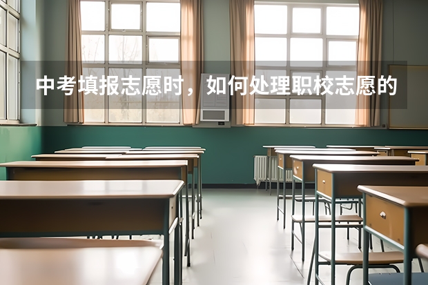 中考填报志愿时,如何处理职校志愿的问题?