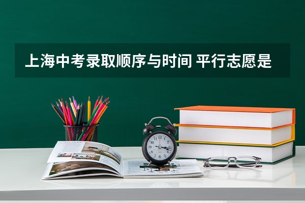 上海中考录取顺序与时间 平行志愿是怎样的录取顺序?