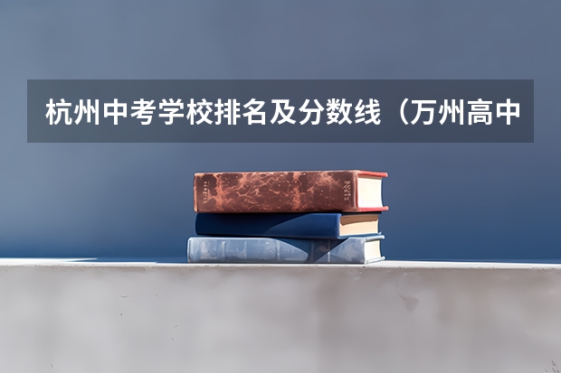 杭州中考学校排名及分数线（万州高中排名及录取分数线）