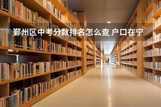 鄞州区中考分数排名怎么查 户口在宁海中考在鄞州区考,第一批中考是否可以参加