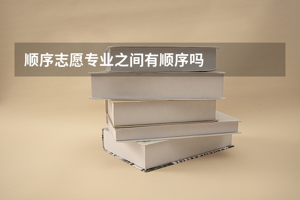 顺序志愿专业之间有顺序吗