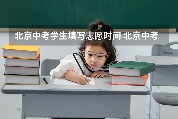 北京中考学生填写志愿时间 北京中考时间是几月几日