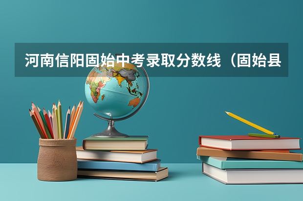 河南信阳固始中考录取分数线（固始县中考录取分数线）
