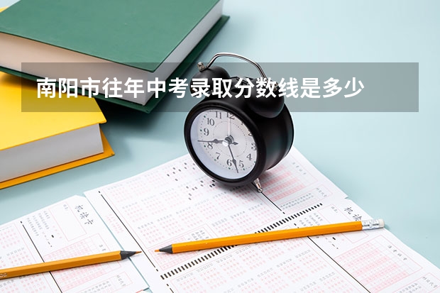 南阳市往年中考录取分数线是多少