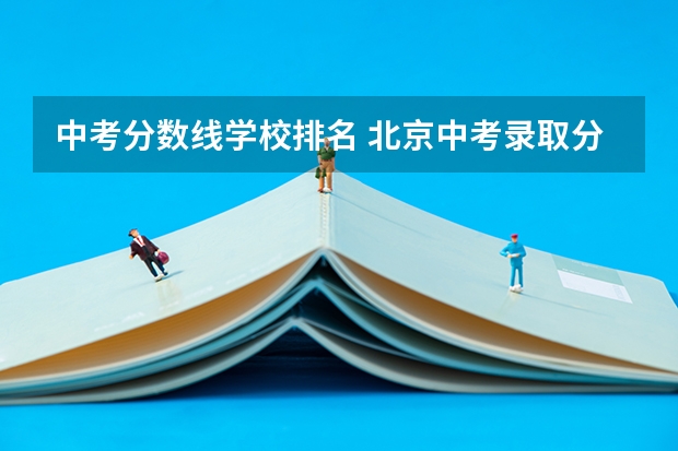 中考分数线学校排名 北京中考录取分数线最高的中学是哪所？