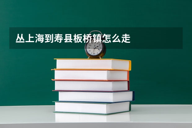 丛上海到寿县板桥镇怎么走