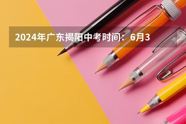 2024年广东揭阳中考时间：6月30日 广东揭阳中考招生加分标准及照顾政策公布