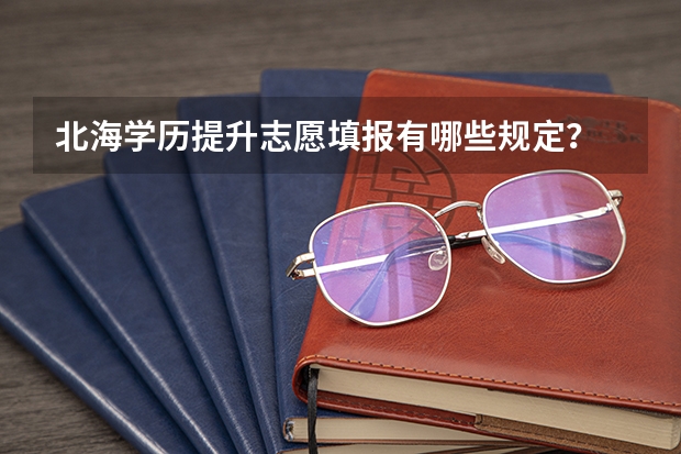 北海学历提升志愿填报有哪些规定?