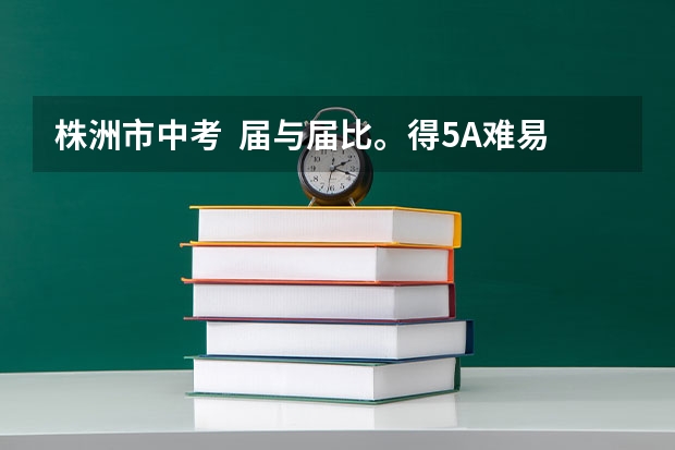 株洲市中考  届与届比。得5A难易度.哪个难一些？