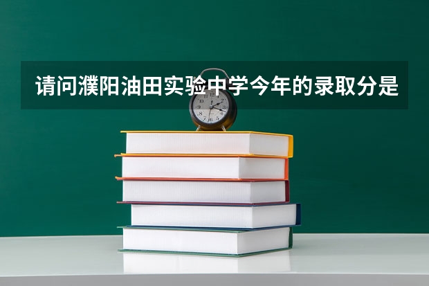 请问濮阳油田实验中学今年的录取分是多少