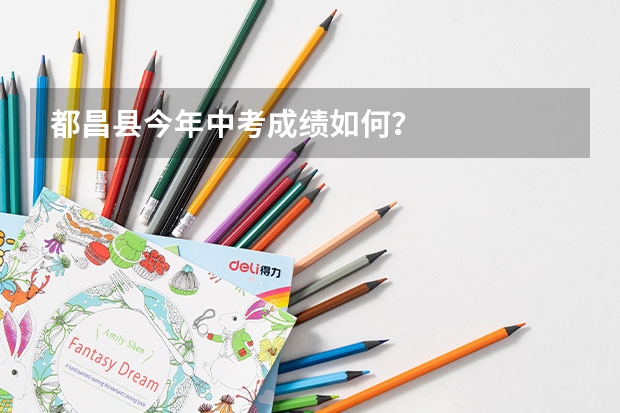 都昌县今年中考成绩如何？