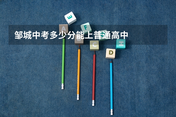 邹城中考多少分能上普通高中
